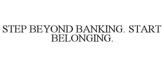 STEP BEYOND BANKING. START BELONGING.