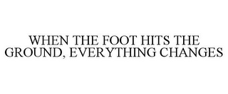 WHEN THE FOOT HITS THE GROUND, EVERYTHING CHANGES
