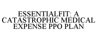 ESSENTIALFIT: A CATASTROPHIC MEDICAL EXPENSE PPO PLAN