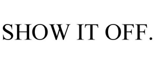 SHOW IT OFF.