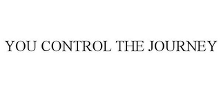 YOU CONTROL THE JOURNEY