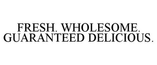 FRESH. WHOLESOME. GUARANTEED DELICIOUS.