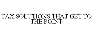 TAX SOLUTIONS THAT GET TO THE POINT