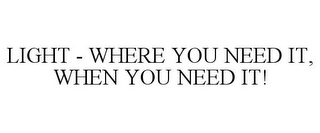 LIGHT - WHERE YOU NEED IT, WHEN YOU NEED IT!