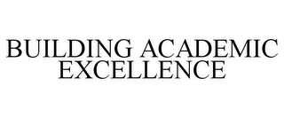 BUILDING ACADEMIC EXCELLENCE