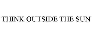 THINK OUTSIDE THE SUN