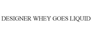 DESIGNER WHEY GOES LIQUID
