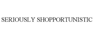 SERIOUSLY SHOPPORTUNISTIC
