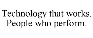 TECHNOLOGY THAT WORKS. PEOPLE WHO PERFORM.