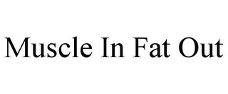 MUSCLE IN FAT OUT