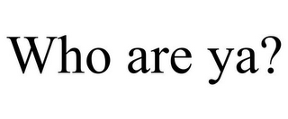 WHO ARE YA?