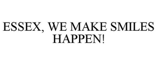 ESSEX, WE MAKE SMILES HAPPEN!