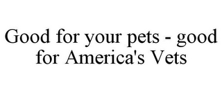 GOOD FOR YOUR PETS - GOOD FOR AMERICA'S VETS
