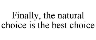 FINALLY, THE NATURAL CHOICE IS THE BEST CHOICE