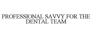 PROFESSIONAL SAVVY FOR THE DENTAL TEAM