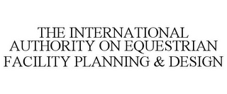 THE INTERNATIONAL AUTHORITY ON EQUESTRIAN FACILITY PLANNING & DESIGN