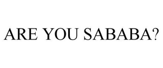ARE YOU SABABA?