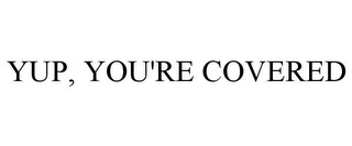 YUP, YOU'RE COVERED