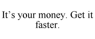 IT'S YOUR MONEY. GET IT FASTER.