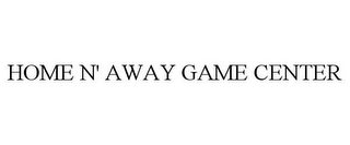 HOME N' AWAY GAME CENTER