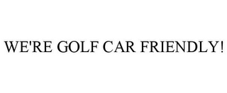 WE'RE GOLF CAR FRIENDLY!