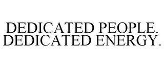 DEDICATED PEOPLE. DEDICATED ENERGY.
