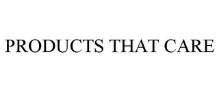 PRODUCTS THAT CARE