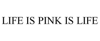 LIFE IS PINK IS LIFE