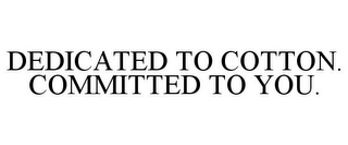 DEDICATED TO COTTON. COMMITTED TO YOU.
