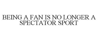 BEING A FAN IS NO LONGER A SPECTATOR SPORT