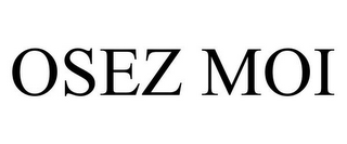 OSEZ MOI