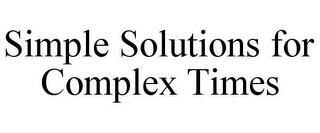 SIMPLE SOLUTIONS FOR COMPLEX TIMES