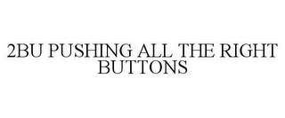 2BU PUSHING ALL THE RIGHT BUTTONS