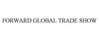 FORWARD GLOBAL TRADE SHOW
