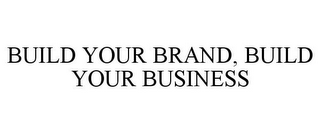 BUILD YOUR BRAND, BUILD YOUR BUSINESS