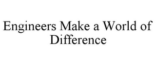 ENGINEERS MAKE A WORLD OF DIFFERENCE