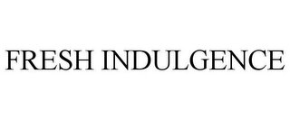 FRESH INDULGENCE