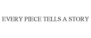 EVERY PIECE TELLS A STORY