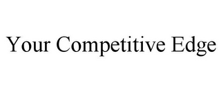 YOUR COMPETITIVE EDGE