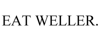 EAT WELLER.