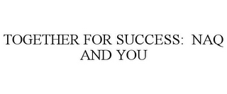 TOGETHER FOR SUCCESS: NAQ AND YOU
