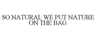 SO NATURAL WE PUT NATURE ON THE BAG