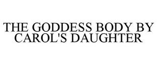 THE GODDESS BODY BY CAROL'S DAUGHTER