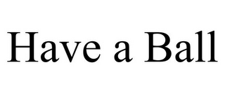 HAVE A BALL