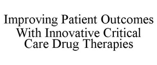 IMPROVING PATIENT OUTCOMES WITH INNOVATIVE CRITICAL CARE DRUG THERAPIES