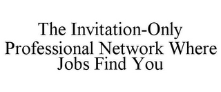 THE INVITATION-ONLY PROFESSIONAL NETWORK WHERE JOBS FIND YOU