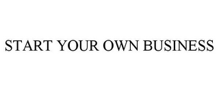 START YOUR OWN BUSINESS