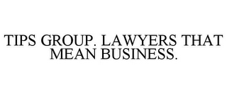 TIPS GROUP. LAWYERS THAT MEAN BUSINESS.