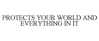 PROTECTS YOUR WORLD AND EVERYTHING IN IT