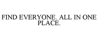 FIND EVERYONE. ALL IN ONE PLACE.
